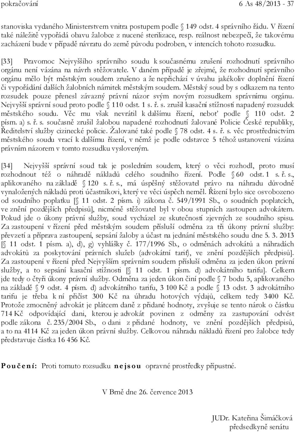 [33] Pravomoc Nejvyššího správního soudu k současnému zrušení rozhodnutí správního orgánu není vázána na návrh stěžovatele.