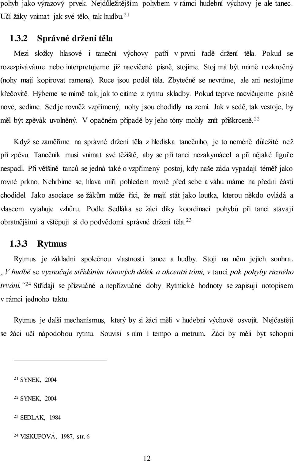 Stoj má být mírně rozkročný (nohy mají kopírovat ramena). Ruce jsou podél těla. Zbytečně se nevrtíme, ale ani nestojíme křečovitě. Hýbeme se mírně tak, jak to cítíme z rytmu skladby.