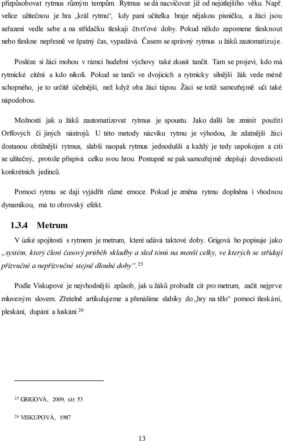 Pokud někdo zapomene tlesknout nebo tleskne nepřesně ve špatný čas, vypadává. Časem se správný rytmus u žáků zautomatizuje. Posléze si žáci mohou v rámci hudební výchovy také zkusit tančit.