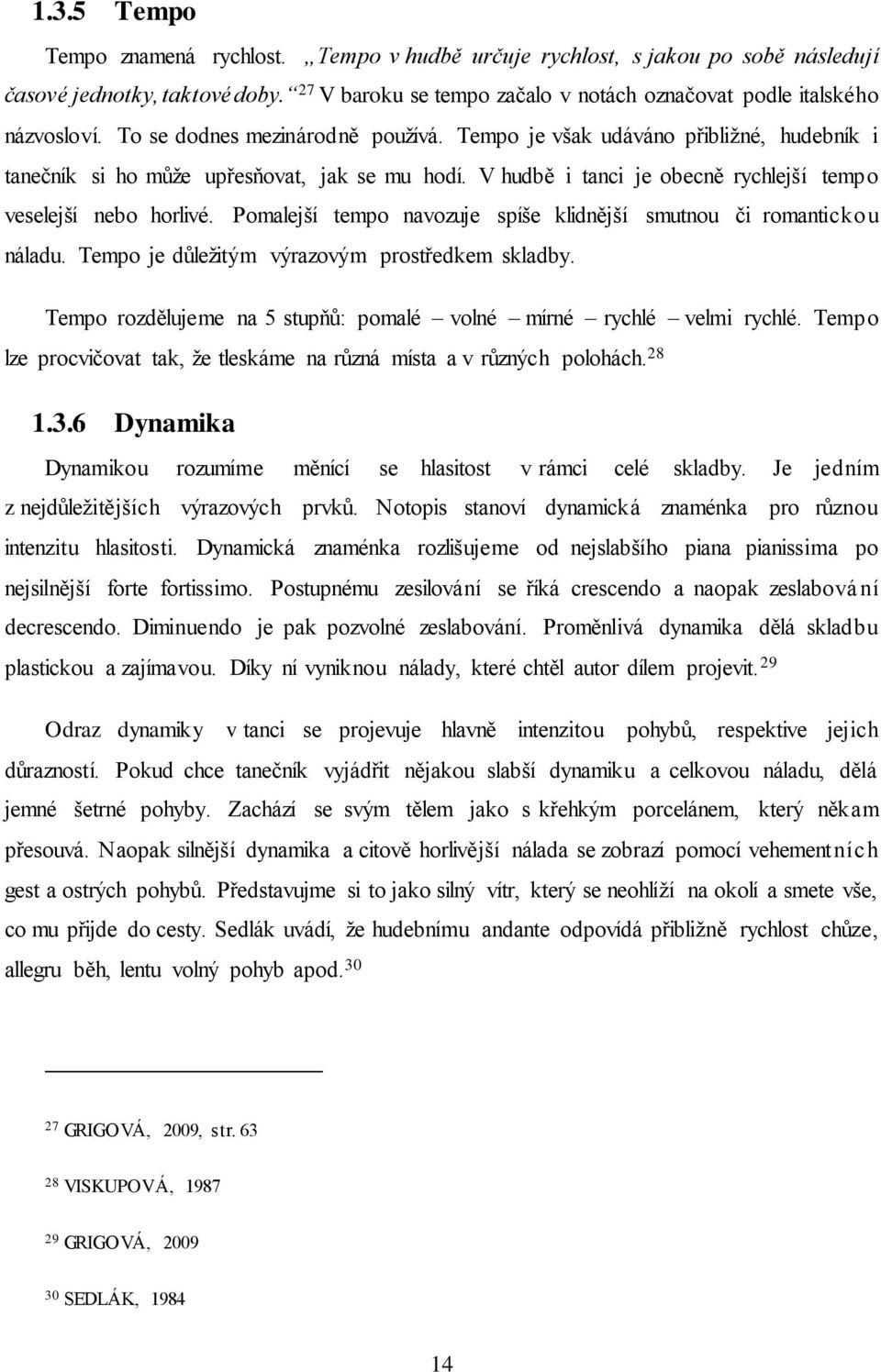 Pomalejší tempo navozuje spíše klidnější smutnou či romantickou náladu. Tempo je důležitým výrazovým prostředkem skladby. Tempo rozdělujeme na 5 stupňů: pomalé volné mírné rychlé velmi rychlé.