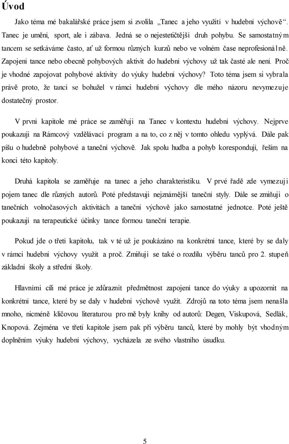 Proč je vhodné zapojovat pohybové aktivity do výuky hudební výchovy? Toto téma jsem si vybrala právě proto, že tanci se bohužel v rámci hudební výchovy dle mého názoru nevymezuje dostatečný prostor.