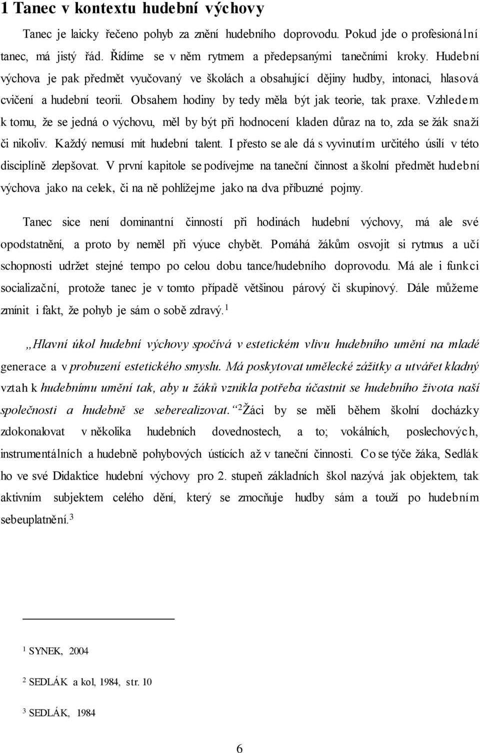 Vzhledem k tomu, že se jedná o výchovu, měl by být při hodnocení kladen důraz na to, zda se žák snaží či nikoliv. Každý nemusí mít hudební talent.