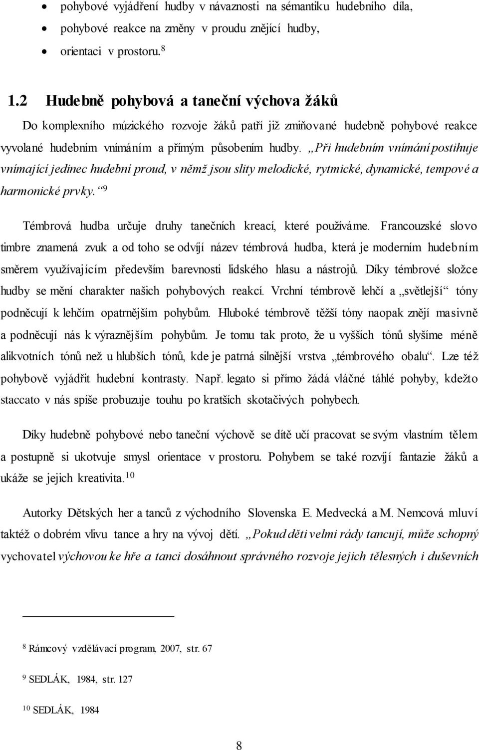 Při hudebním vnímání postihuje vnímající jedinec hudební proud, v němž jsou slity melodické, rytmické, dynamické, tempové a harmonické prvky.