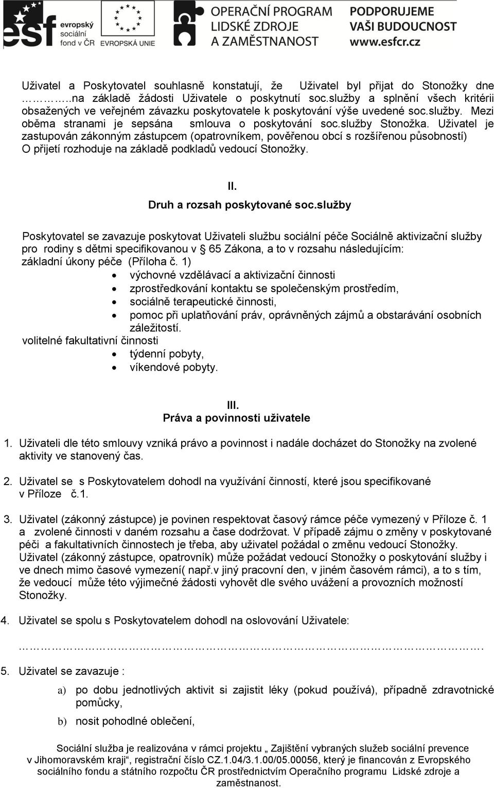 Uživatel je zastupován zákonným zástupcem (opatrovníkem, pověřenou obcí s rozšířenou působností) O přijetí rozhoduje na základě podkladů vedoucí Stonožky. II. Druh a rozsah poskytované soc.