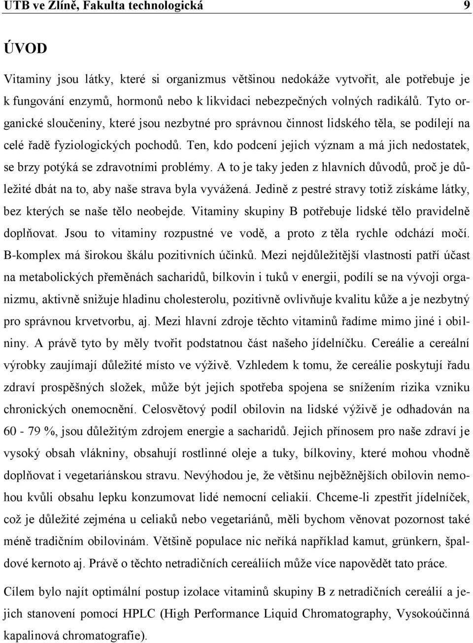 Ten, kdo podcení jejich význam a má jich nedostatek, se brzy potýká se zdravotními problémy. A to je taky jeden z hlavních důvodů, proč je důleţité dbát na to, aby naše strava byla vyváţená.