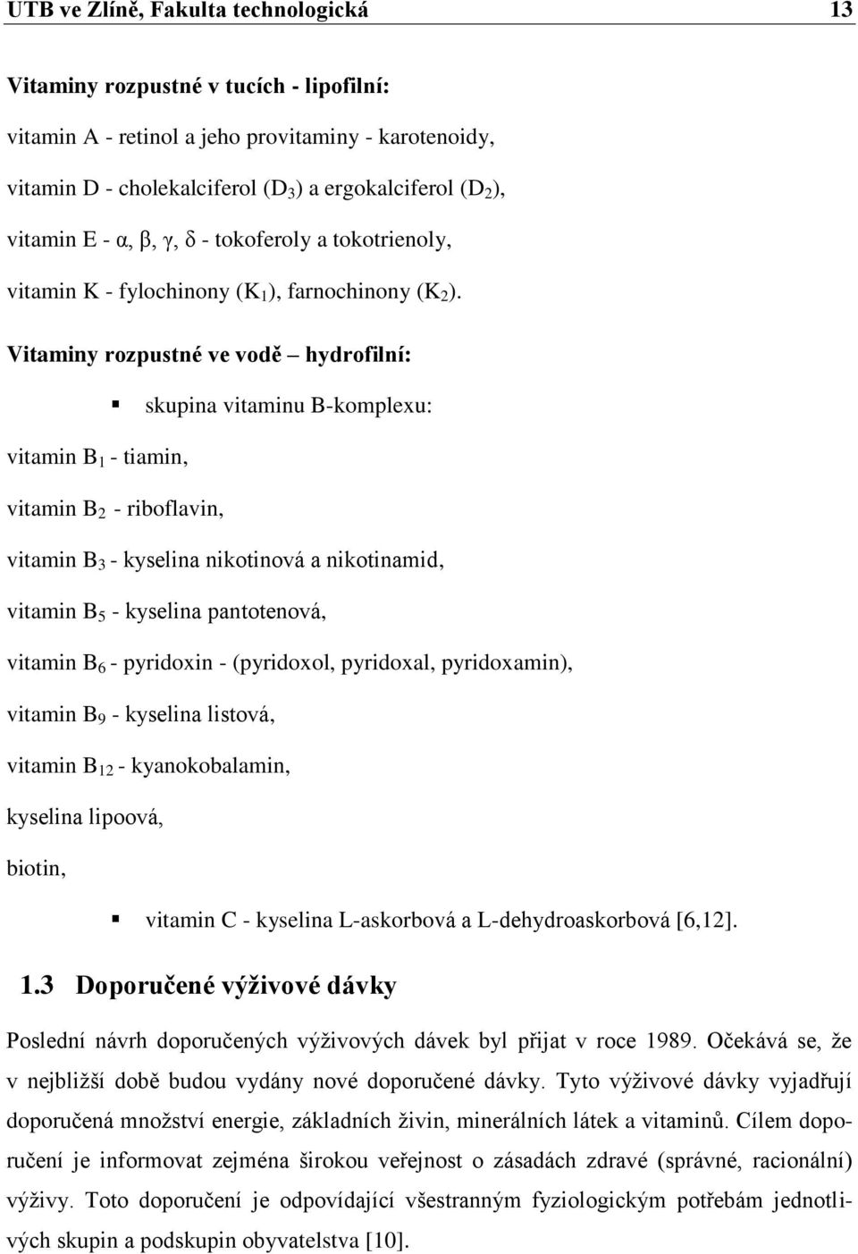 Vitaminy rozpustné ve vodě hydrofilní: skupina vitaminu B-komplexu: vitamin B 1 - tiamin, vitamin B 2 - riboflavin, vitamin B 3 - kyselina nikotinová a nikotinamid, vitamin B 5 - kyselina