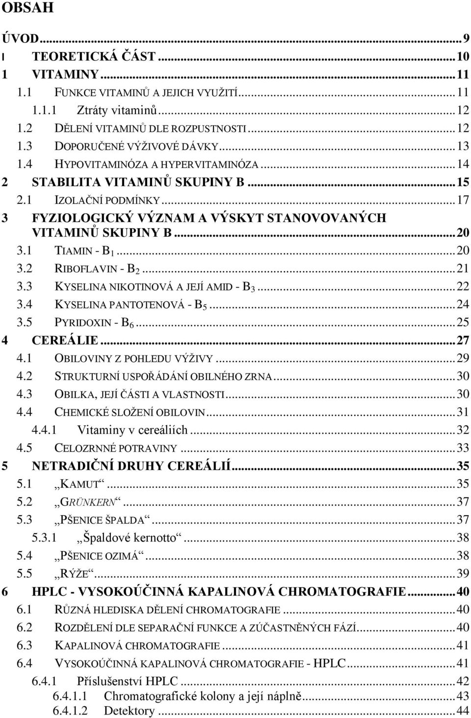 1 TIAMIN - B 1... 20 3.2 RIBOFLAVIN - B 2... 21 3.3 KYSELINA NIKOTINOVÁ A JEJÍ AMID - B 3... 22 3.4 KYSELINA PANTOTENOVÁ - B 5... 24 3.5 PYRIDOXIN - B 6... 25 4 CEREÁLIE... 27 4.