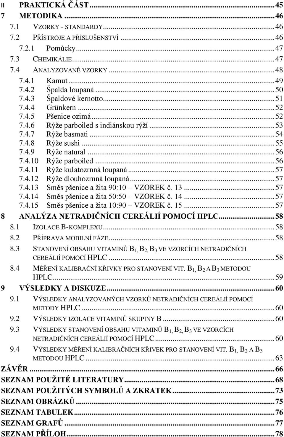 .. 56 7.4.10 Rýţe parboiled... 56 7.4.11 Rýţe kulatozrnná loupaná... 57 7.4.12 Rýţe dlouhozrnná loupaná... 57 7.4.13 Směs pšenice a ţita 90:10 VZOREK č. 13... 57 7.4.14 Směs pšenice a ţita 50:50 VZOREK č.