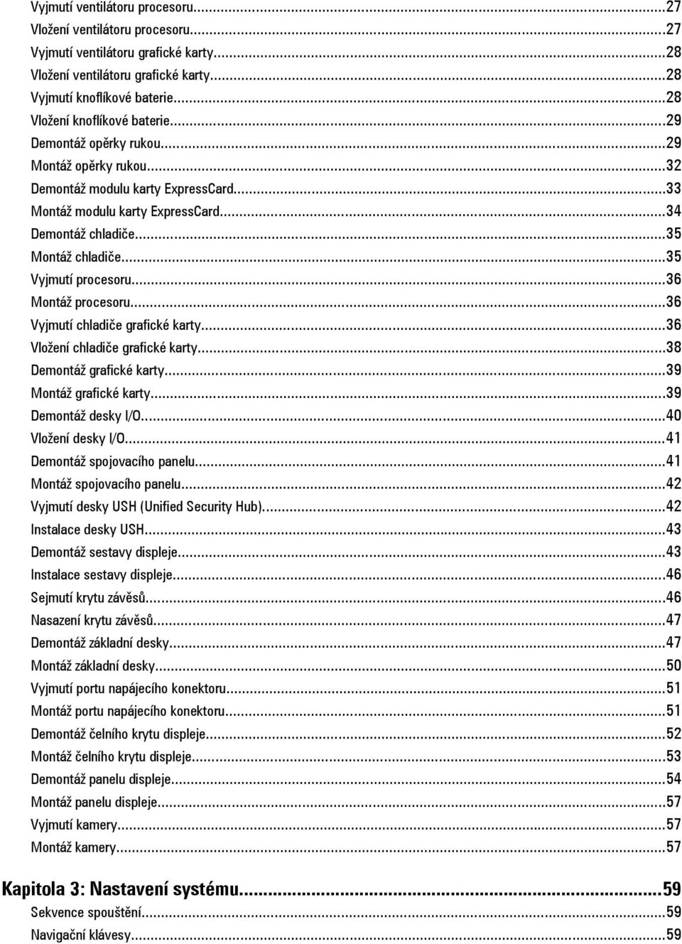 ..35 Montáž chladiče...35 Vyjmutí procesoru...36 Montáž procesoru...36 Vyjmutí chladiče grafické karty...36 Vložení chladiče grafické karty...38 Demontáž grafické karty...39 Montáž grafické karty.