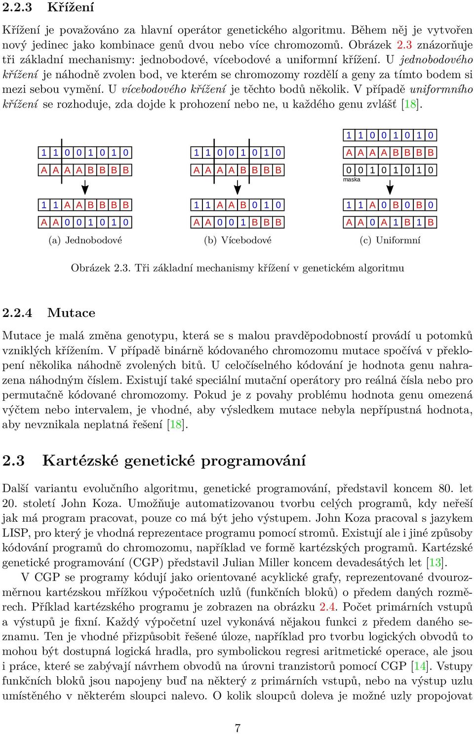 U jednobodového křížení je náhodně zvolen bod, ve kterém se chromozomy rozdělí a geny za tímto bodem si mezi sebou vymění. U vícebodového křížení je těchto bodů několik.