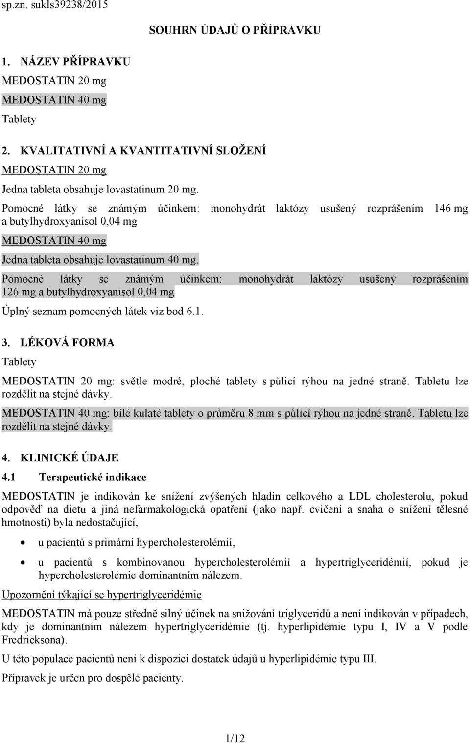 Pomocné látky se známým účinkem: monohydrát laktózy usušený rozprášením 146 mg a butylhydroxyanisol 0,04 mg MEDOSTATIN 40 mg Jedna tableta obsahuje lovastatinum 40 mg.