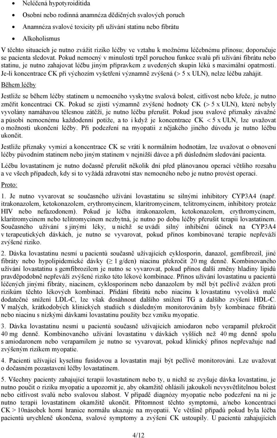 Pokud nemocný v minulosti trpěl poruchou funkce svalů při užívání fibrátu nebo statinu, je nutno zahajovat léčbu jiným přípravkem z uvedených skupin léků s maximální opatrností.