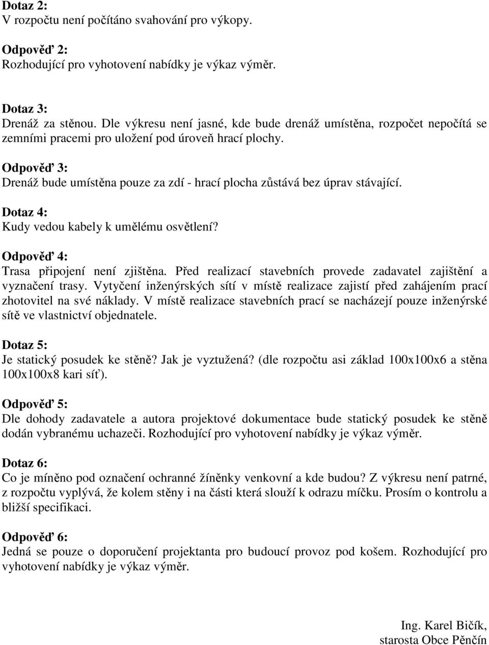 Odpověď 3: Drenáž bude umístěna pouze za zdí - hrací plocha zůstává bez úprav stávající. Dotaz 4: Kudy vedou kabely k umělému osvětlení? Odpověď 4: Trasa připojení není zjištěna.