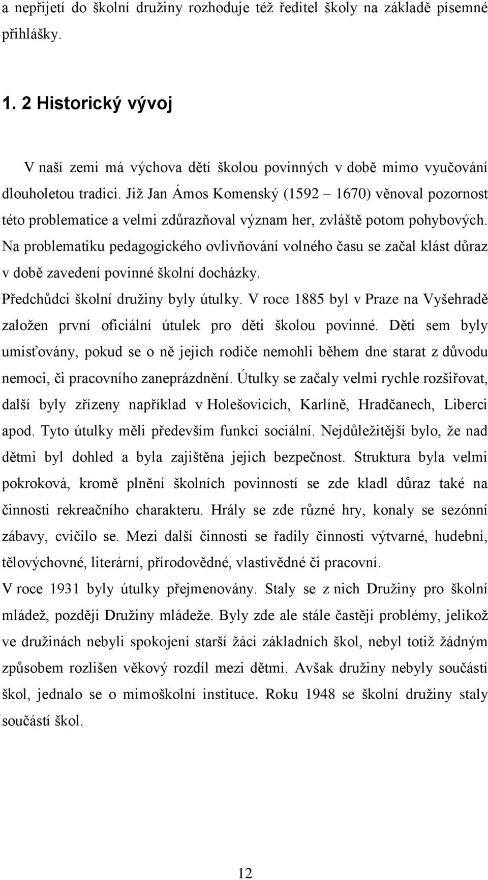 Na problematiku pedagogického ovlivňování volného času se začal klást důraz v době zavedení povinné školní docházky. Předchůdci školní druţiny byly útulky.