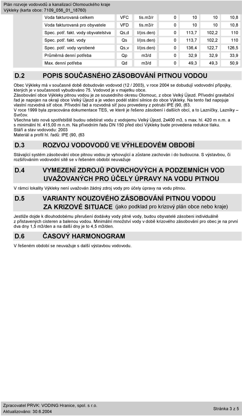 2 POPIS SOUČASNÉHO ZÁSOBOVÁNÍ PITNOU VODOU Obec Výkleky má v současné době dobudován vodovod (12 / 2003), v roce 2004 se dobudují vodovodní přípojky, kterých je v současnosti vybudováno 75.