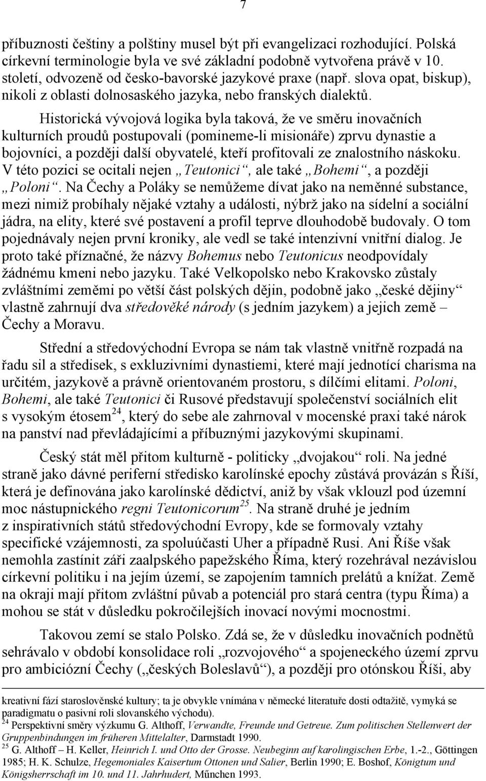 Historická vývojová logika byla taková, že ve směru inovačních kulturních proudů postupovali (pomineme-li misionáře) zprvu dynastie a bojovníci, a později další obyvatelé, kteří profitovali ze