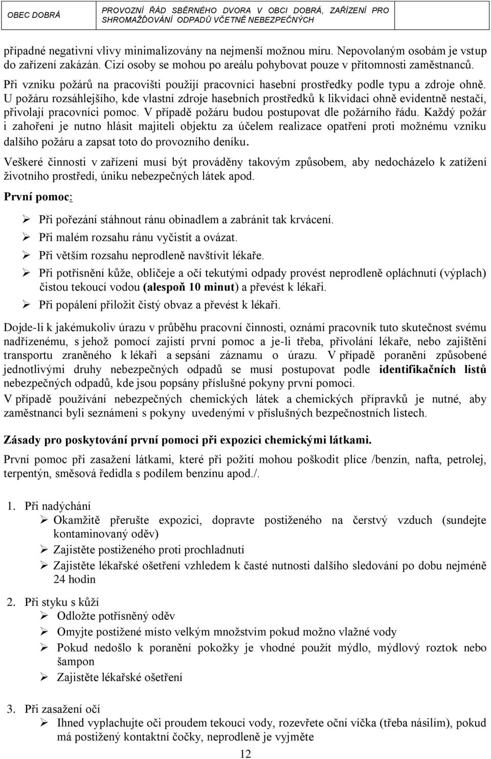 U požáru rozsáhlejšího, kde vlastní zdroje hasebních prostředků k likvidaci ohně evidentně nestačí, přivolají pracovníci pomoc. V případě požáru budou postupovat dle požárního řádu.