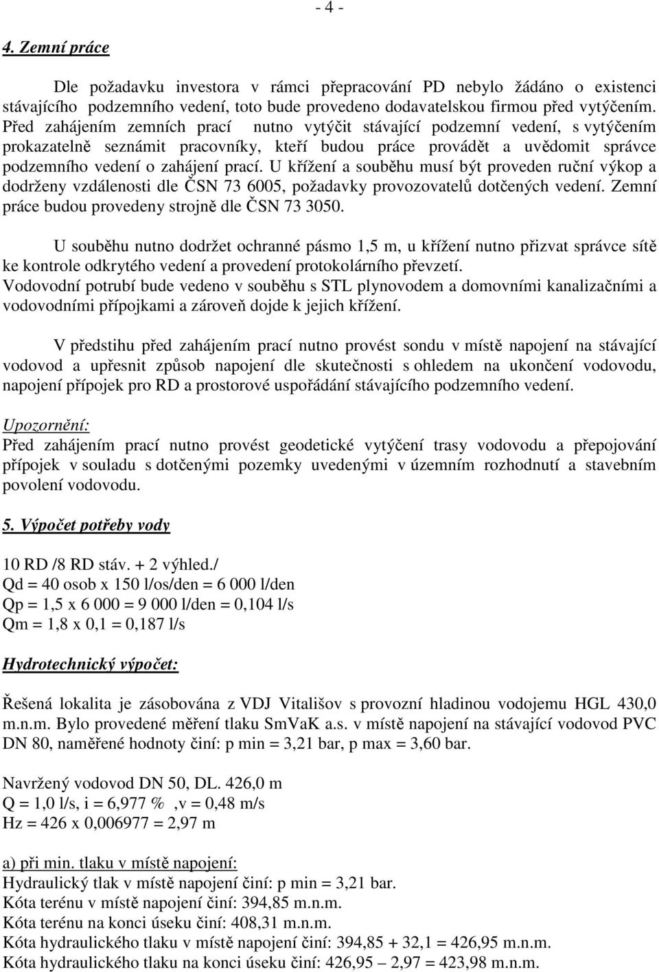 U křížení a souběhu musí být proveden ruční výkop a dodrženy vzdálenosti dle ČSN 73 6005, požadavky provozovatelů dotčených vedení. Zemní práce budou provedeny strojně dle ČSN 73 3050.