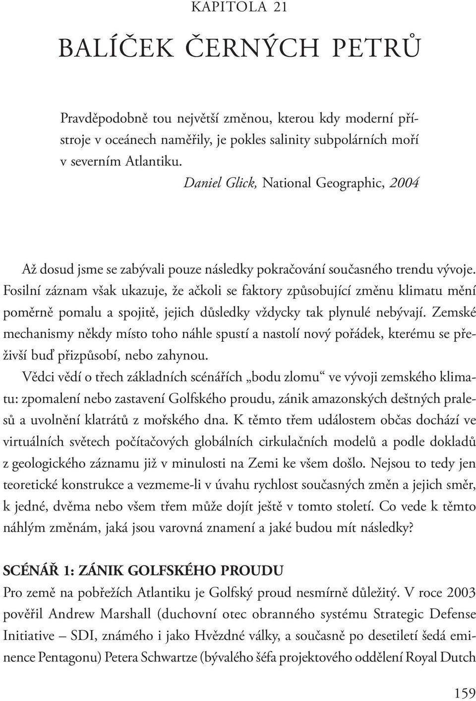 Fosilní záznam však ukazuje, že ačkoli se faktory způsobující změnu klimatu mění poměrně pomalu a spojitě, jejich důsledky vždycky tak plynulé nebývají.