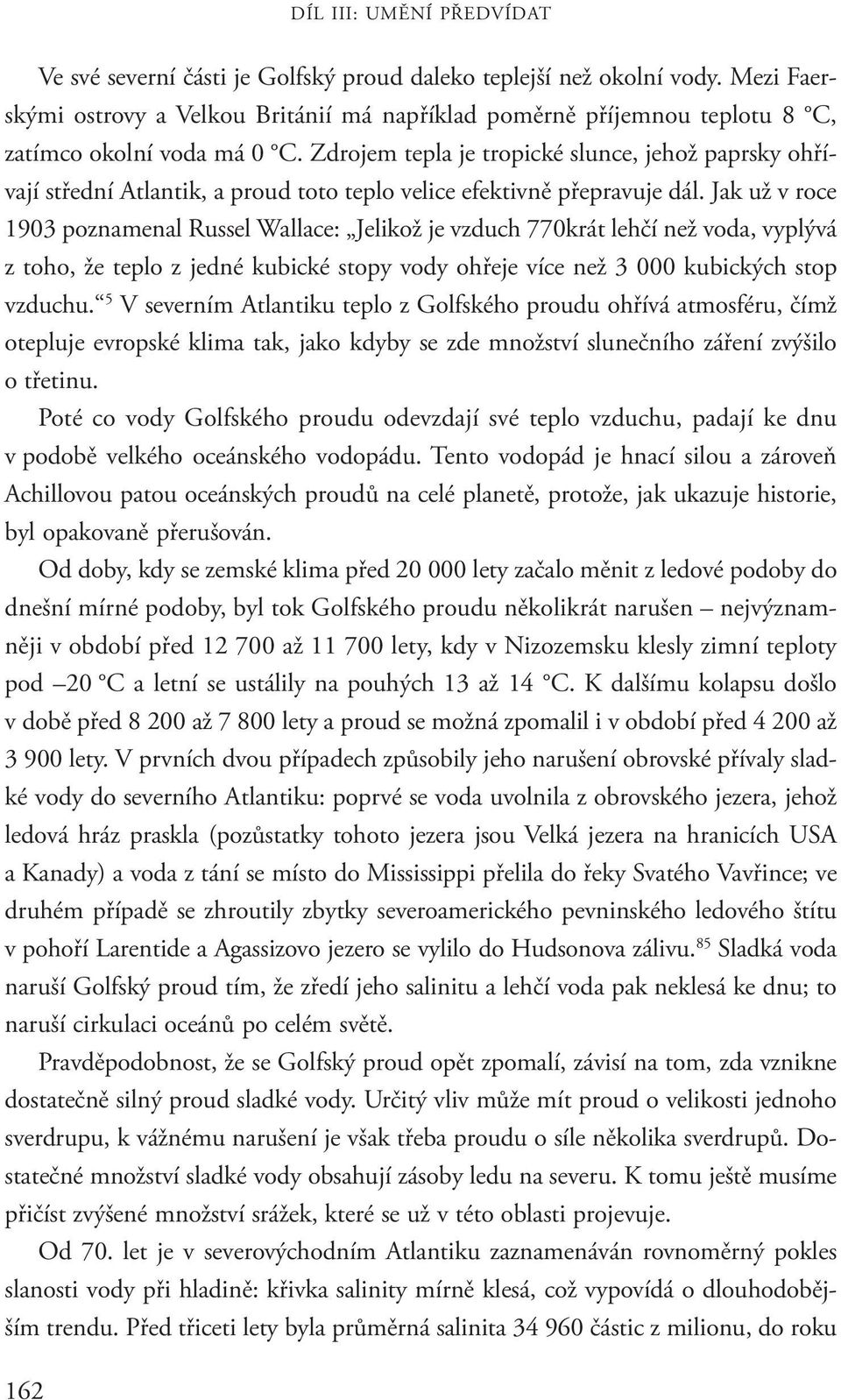 Zdrojem tepla je tropické slunce, jehož paprsky ohřívají střední Atlantik, a proud toto teplo velice efektivně přepravuje dál.