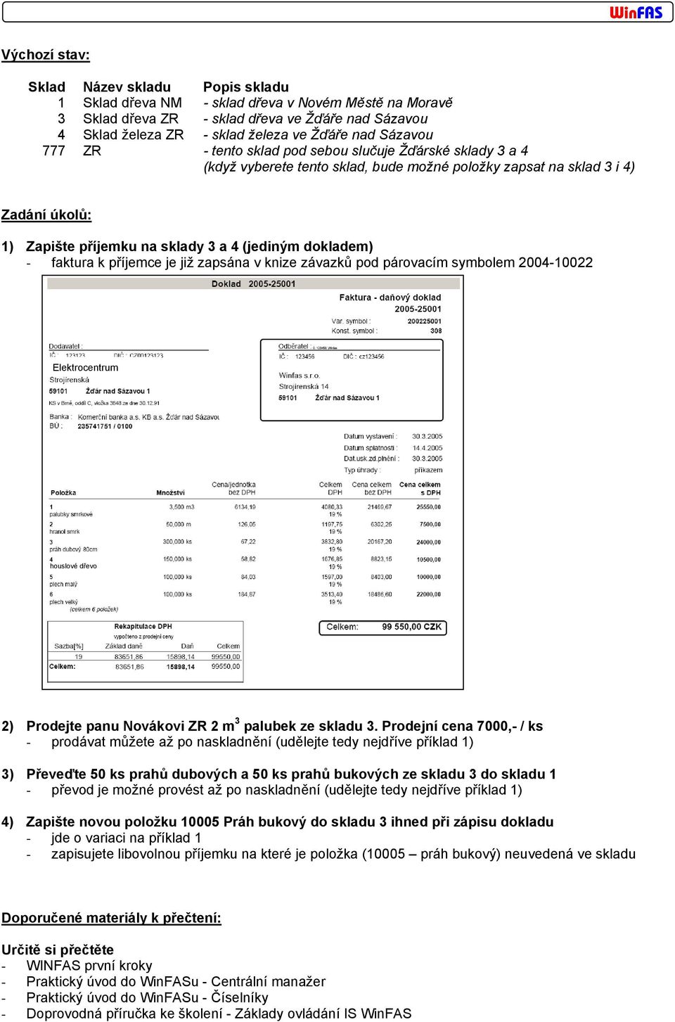 dokladem) - faktura k příjemce je již zapsána v knize závazků pod párovacím symbolem 2004-10022 Elektrocentrum houslové dřevo 2) Prodejte panu Novákovi ZR 2 m 3 palubek ze skladu 3.