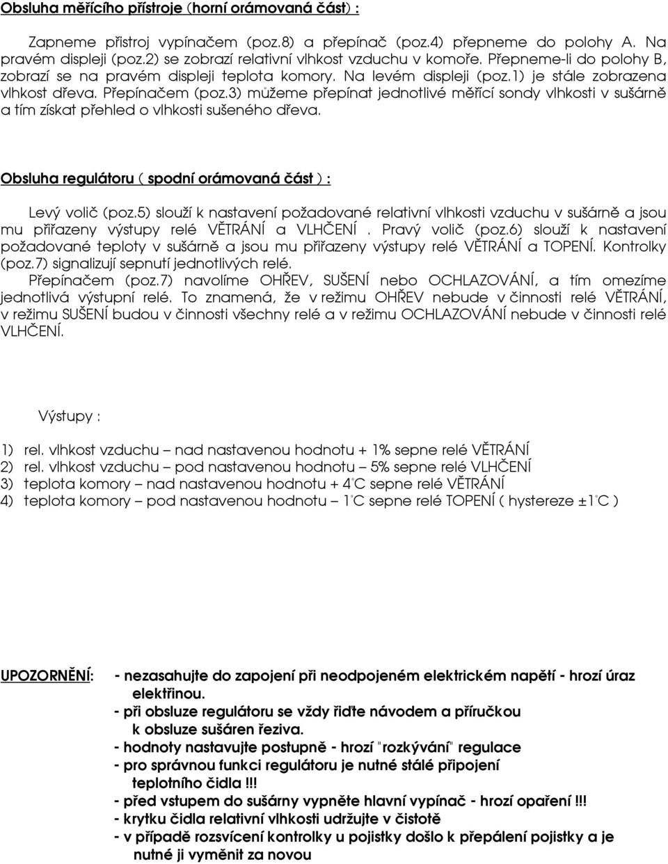 3) mùeme pøepínat jednotlivé mìøící sondy vlhkosti v sušárnì a tím získat pøehled o vlhkosti sušeného døeva. Obsluha regulátoru ( spodní orámovaná èást ) : Levý volič (poz.