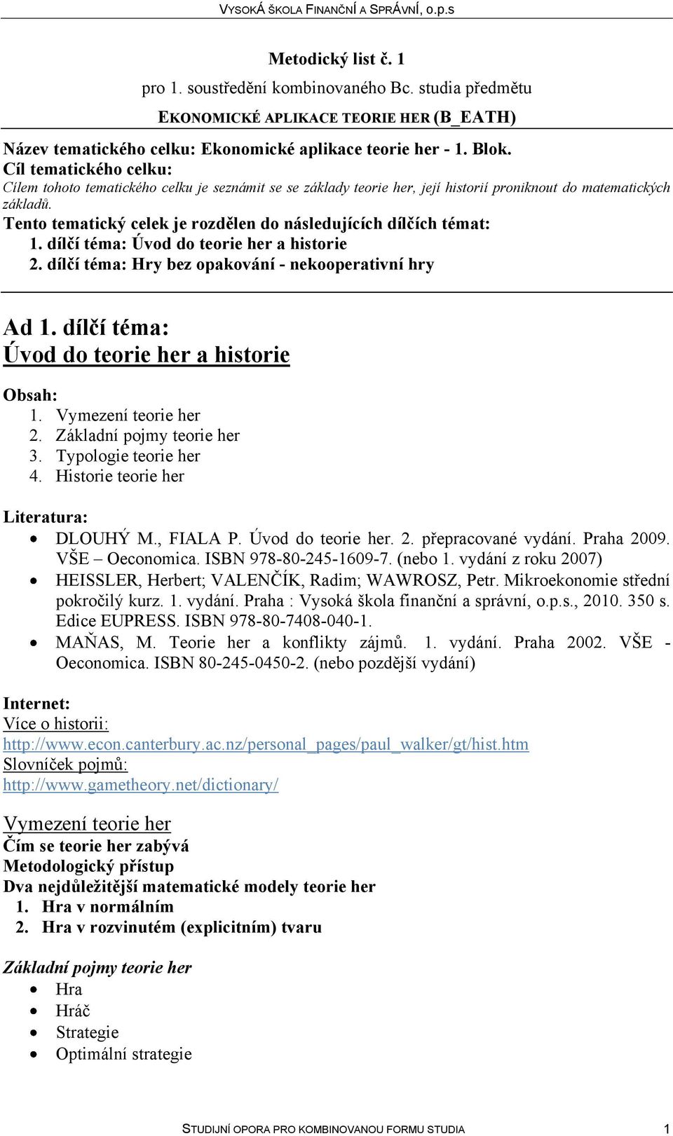 dílčí téma: Úvod do teorie her a historie Obsah: 1. Vymezení teorie her 2. Základní pojmy teorie her 3. Typologie teorie her 4. Historie teorie her Literatura: DLOUHÝ M., FIALA P. Úvod do teorie her. 2. přepracované vydání.