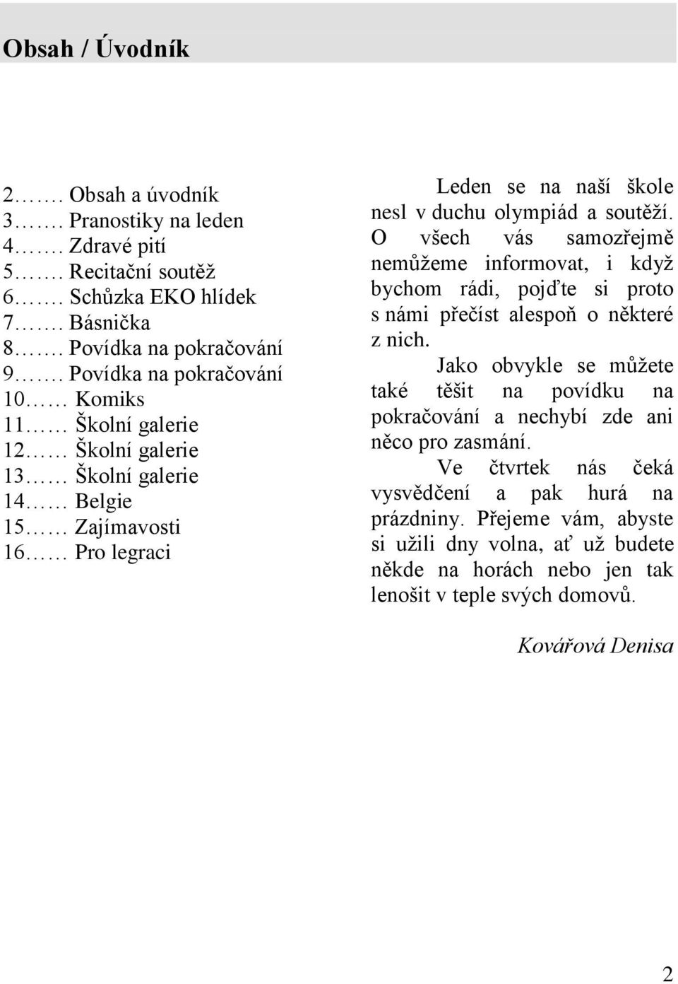 O všech vás samozřejmě nemůţeme informovat, i kdyţ bychom rádi, pojďte si proto s námi přečíst alespoň o některé z nich.