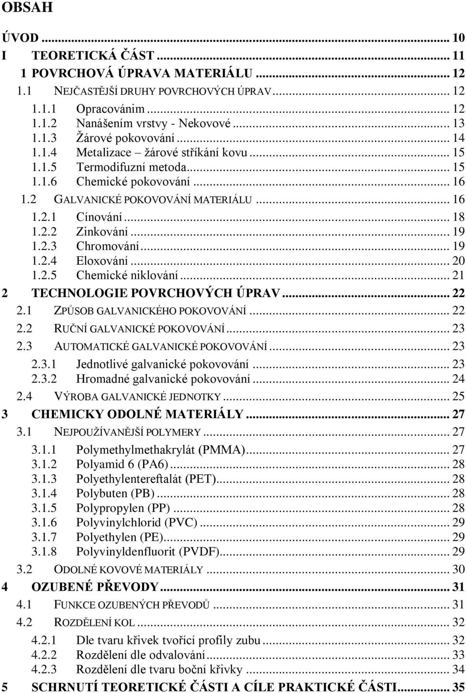 2.3 Chromování... 19 1.2.4 Eloxování... 20 1.2.5 Chemické niklování... 21 2 TECHNOLOGIE POVRCHOVÝCH ÚPRAV... 22 2.1 ZPŮSOB GALVANICKÉHO POKOVOVÁNÍ... 22 2.2 RUČNÍ GALVANICKÉ POKOVOVÁNÍ... 23 2.