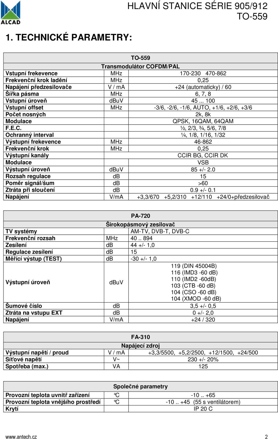 ½, 2/3, ¾, 5/6, 7/8 Ochranný interval ¼, 1/8, 1/16, 1/32 Výstupní frekevence MHz 46-862 Frekvenční krok MHz 0,25 Výstupní kanály CCIR BG, CCIR DK Modulace VSB Výstupní úroveň dbuv 85 +/- 2.