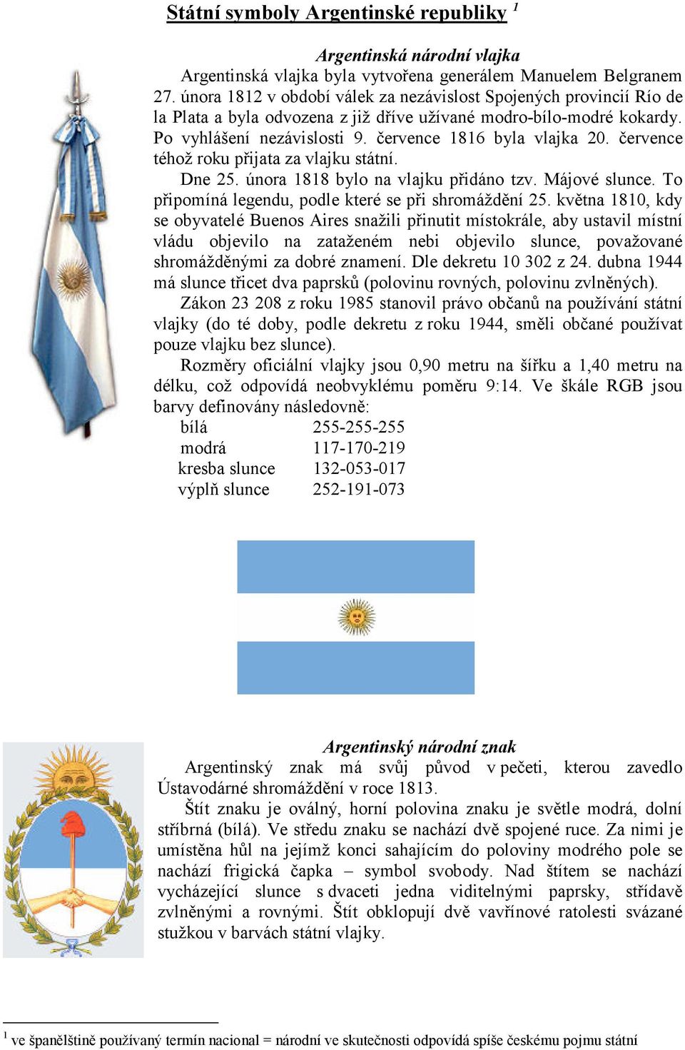 července téhož roku přijata za vlajku státní. Dne 25. února 1818 bylo na vlajku přidáno tzv. Májové slunce. To připomíná legendu, podle které se při shromáždění 25.