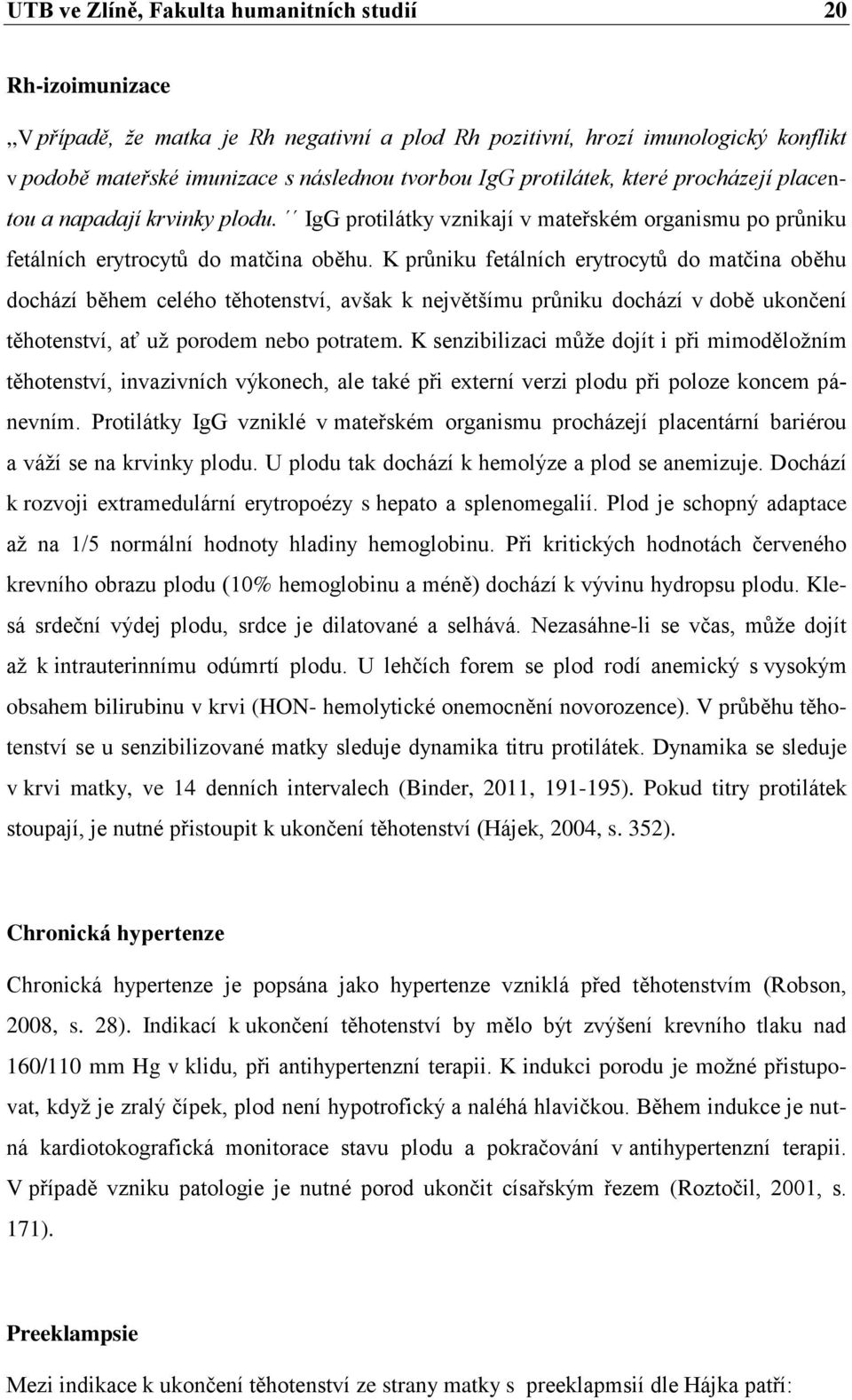 K průniku fetálních erytrocytů do matčina oběhu dochází během celého těhotenství, avšak k největšímu průniku dochází v době ukončení těhotenství, ať uţ porodem nebo potratem.