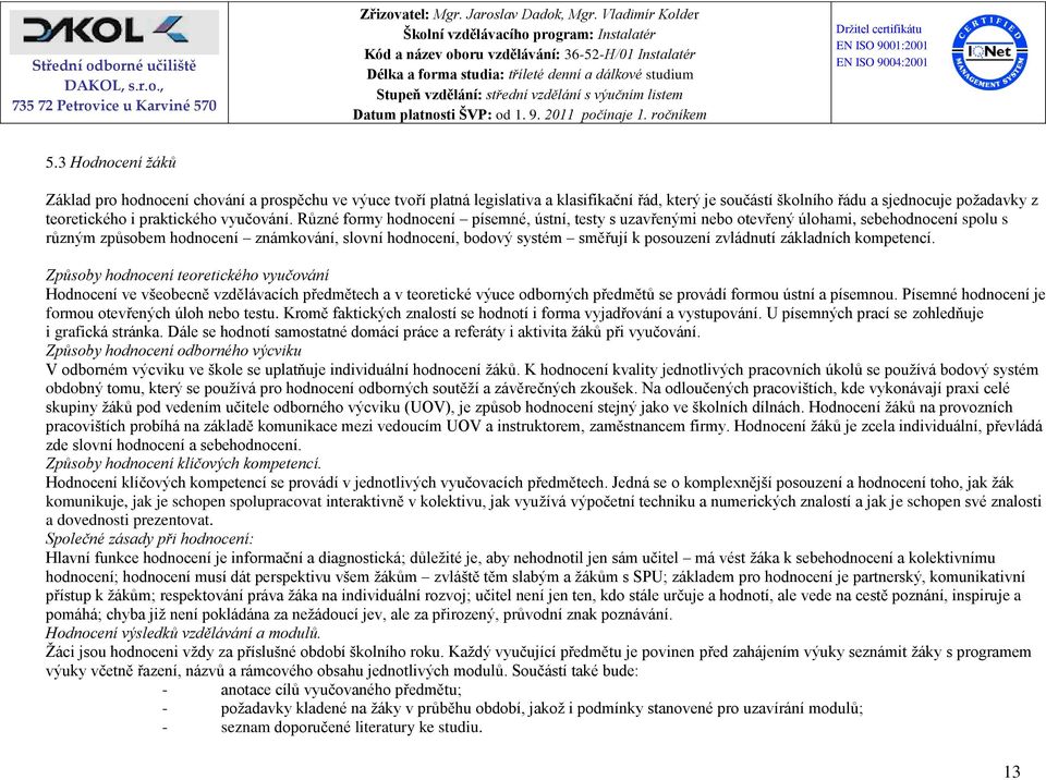 Různé formy hodnocení písemné, ústní, testy s uzavřenými nebo otevřený úlohami, sebehodnocení spolu s různým způsobem hodnocení známkování, slovní hodnocení, bodový systém směřují k posouzení