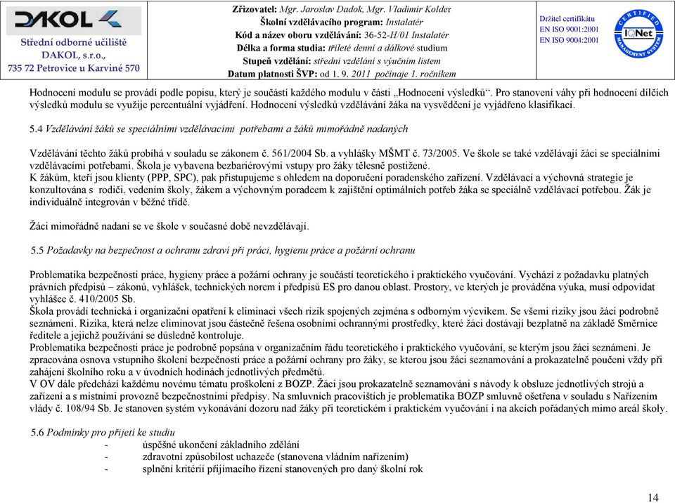 4 Vzdělávání žáků se speciálními vzdělávacími potřebami a žáků mimořádně nadaných Vzdělávání těchto žáků probíhá v souladu se zákonem č. 561/2004 Sb. a vyhlášky MŠMT č. 73/2005.