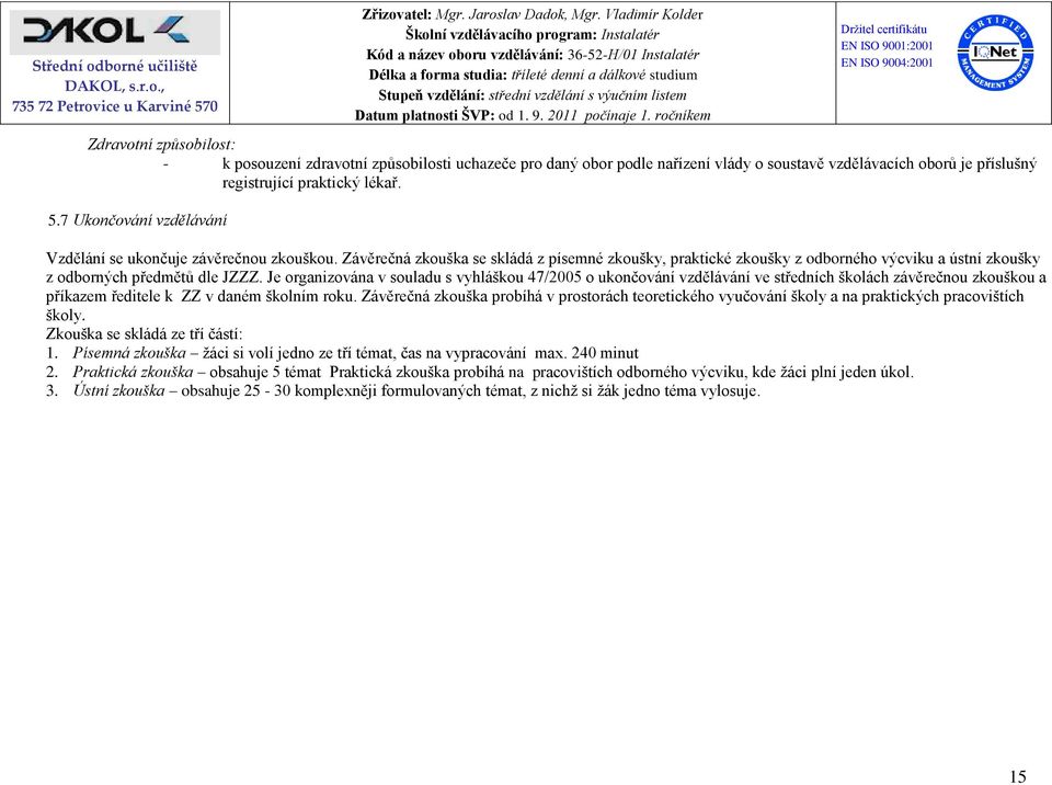 Je organizována v souladu s vyhláškou 47/2005 o ukončování vzdělávání ve středních školách závěrečnou zkouškou a příkazem ředitele k ZZ v daném školním roku.