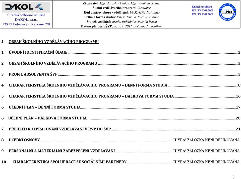 .. 16 6 UČEBNÍ PLÁN DENNÍ FORMA STUDIA... 17 6 UČEBNÍ PLÁN DÁLKOVÁ FORMA STUDIA... 20 7 PŘEHLED ROZPRACOVÁNÍ VZDĚLÁVÁNÍ V RVP DO ŠVP... 21 8 UČEBNÍ OSNOVY... CHYBA!