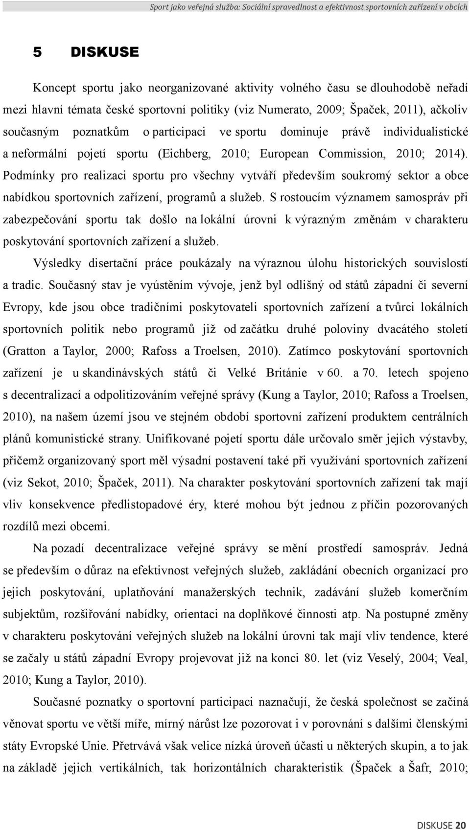 Podmínky pro realizaci sportu pro všechny vytváří především soukromý sektor a obce nabídkou sportovních zařízení, programů a služeb.