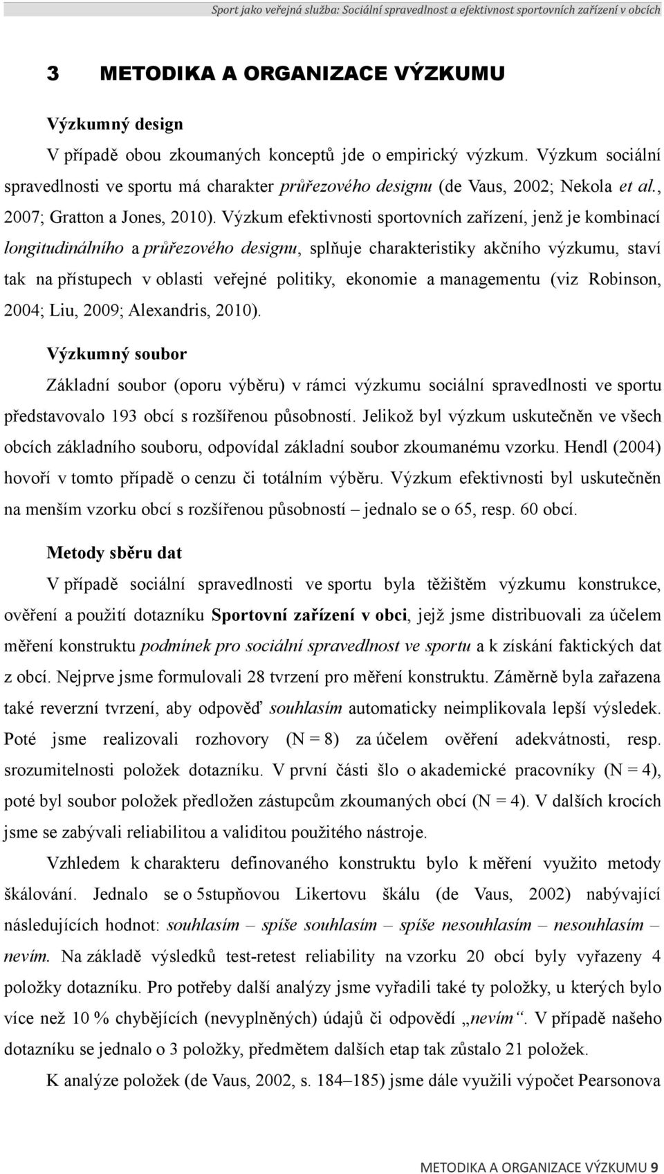 Výzkum efektivnosti sportovních zařízení, jenž je kombinací longitudinálního a průřezového designu, splňuje charakteristiky akčního výzkumu, staví tak na přístupech v oblasti veřejné politiky,