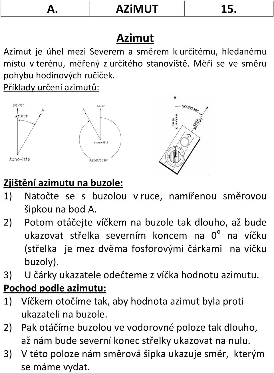 2) Potom otáčejte víčkem na buzole tak dlouho, až bude ukazovat střelka severním koncem na 0 o na víčku (střelka je mez dvěma fosforovými čárkami na víčku buzoly).