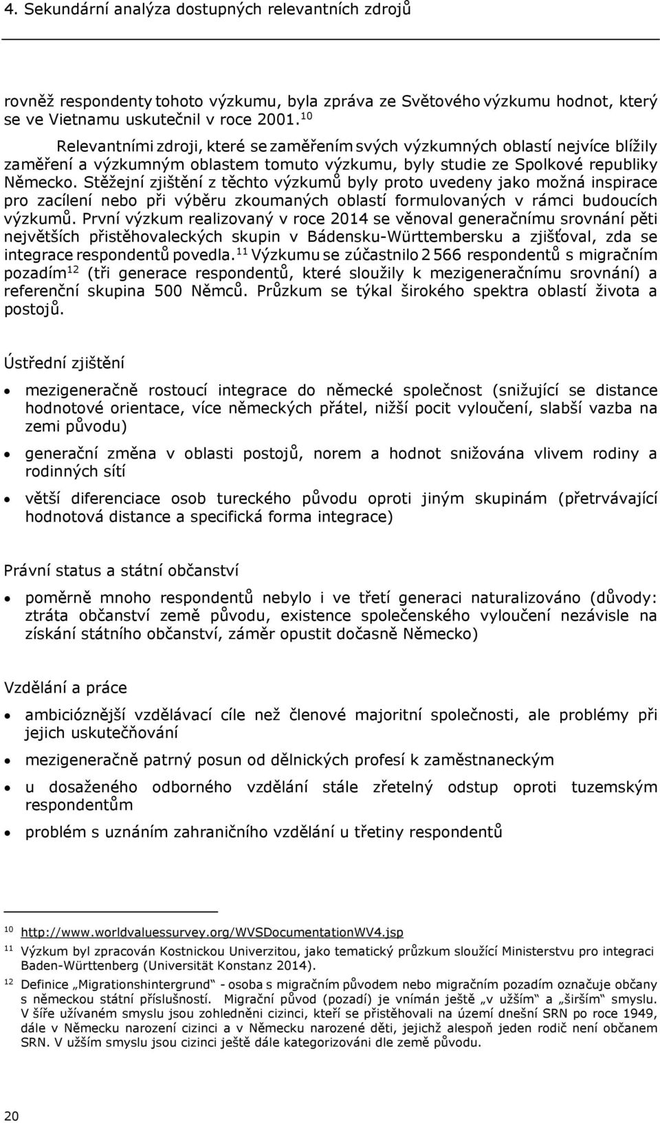 Stěžejní zjištění z těchto výzkumů byly proto uvedeny jako možná inspirace pro zacílení nebo při výběru zkoumaných oblastí formulovaných v rámci budoucích výzkumů.