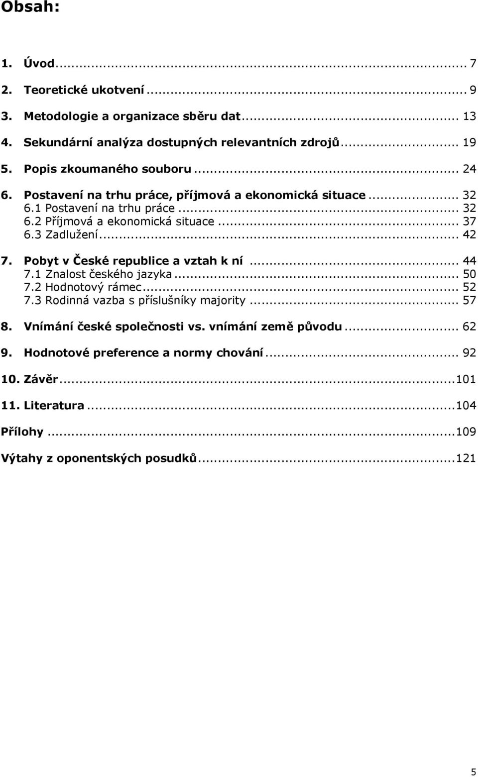 3 Zadlužení... 42 7. Pobyt v České republice a vztah k ní... 44 7.1 Znalost českého jazyka... 50 7.2 Hodnotový rámec... 52 7.3 Rodinná vazba s příslušníky majority... 57 8.