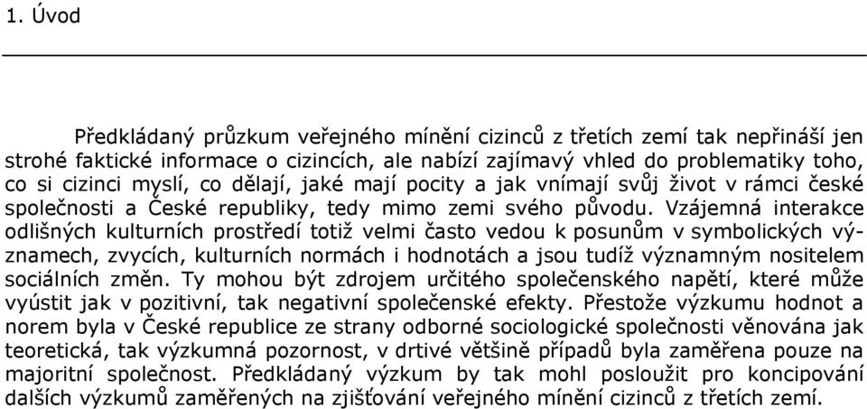 Vzájemná interakce odlišných kulturních prostředí totiž velmi často vedou k posunům v symbolických významech, zvycích, kulturních normách i hodnotách a jsou tudíž významným nositelem sociálních změn.