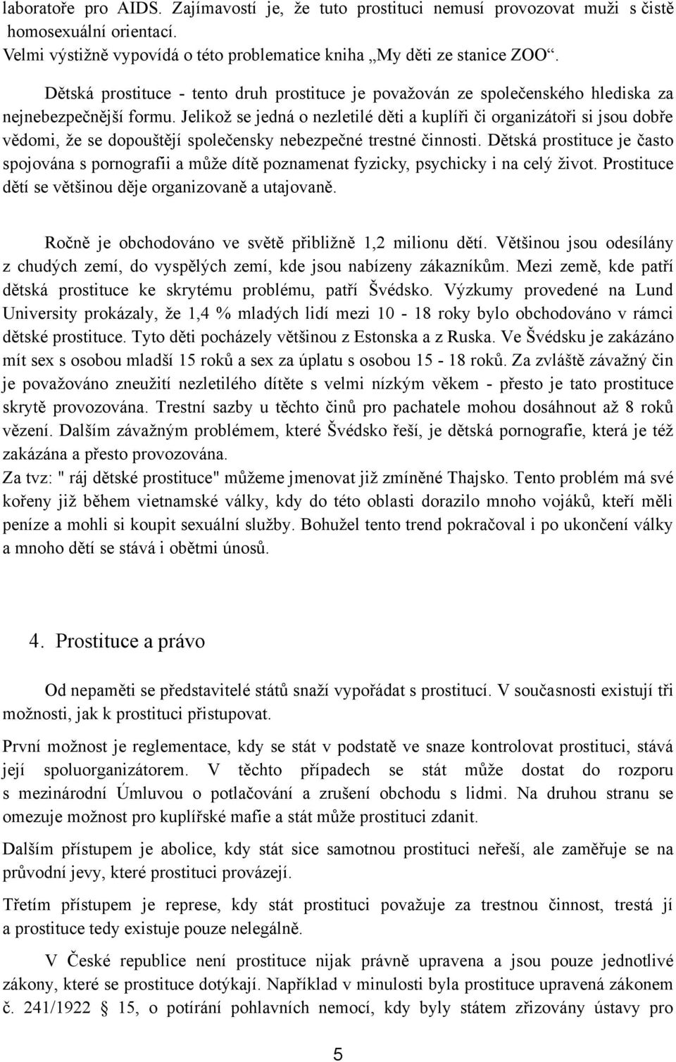 Jelikoţ se jedná o nezletilé děti a kuplíři či organizátoři si jsou dobře vědomi, ţe se dopouštějí společensky nebezpečné trestné činnosti.