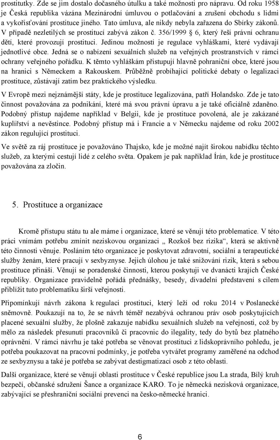 V případě nezletilých se prostitucí zabývá zákon č. 356/1999 6, který řeší právní ochranu dětí, které provozují prostituci. Jedinou moţností je regulace vyhláškami, které vydávají jednotlivé obce.