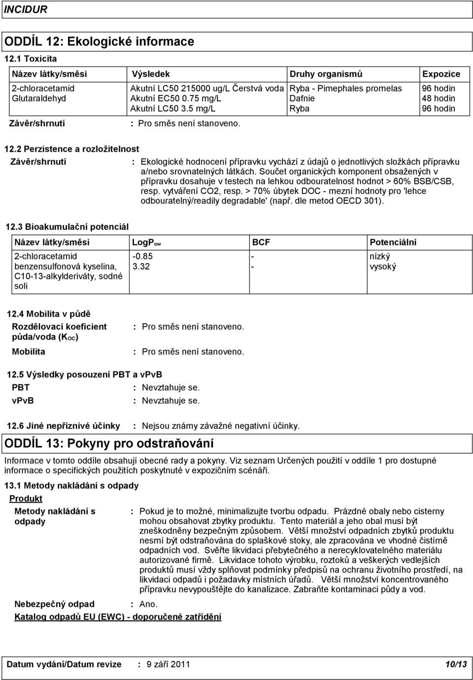 2 Perzistence a rozložitelnost Ekologické hodnocení přípravku vychází z údajů o jednotlivých složkách přípravku a/nebo srovnatelných látkách.