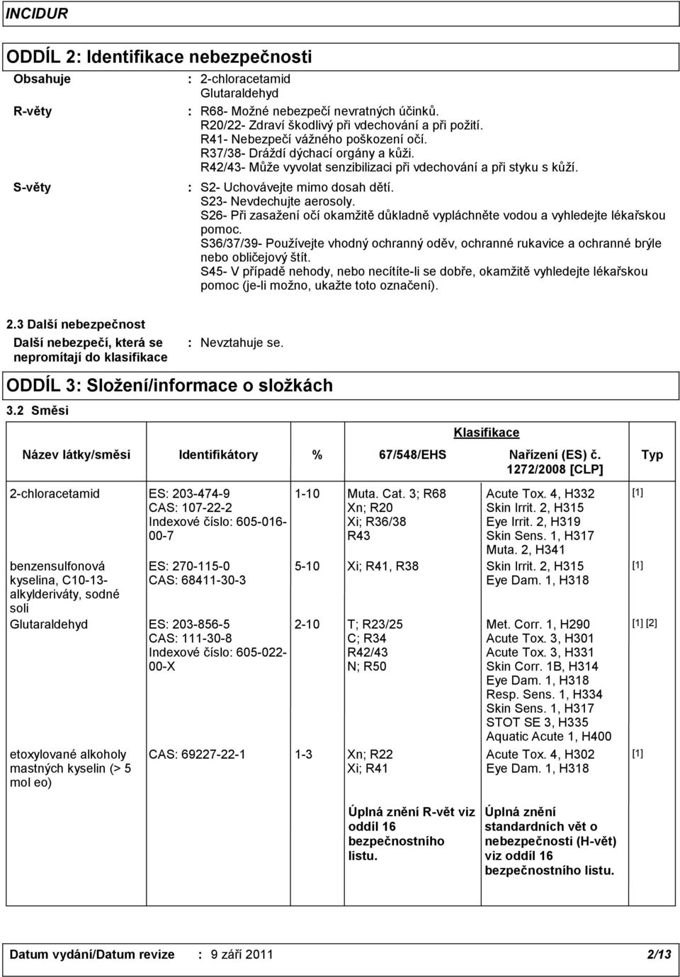 S26 Při zasažení očí okamžitě důkladně vypláchněte vodou a vyhledejte lékařskou pomoc. S36/37/39 Používejte vhodný ochranný oděv, ochranné rukavice a ochranné brýle nebo obličejový štít.