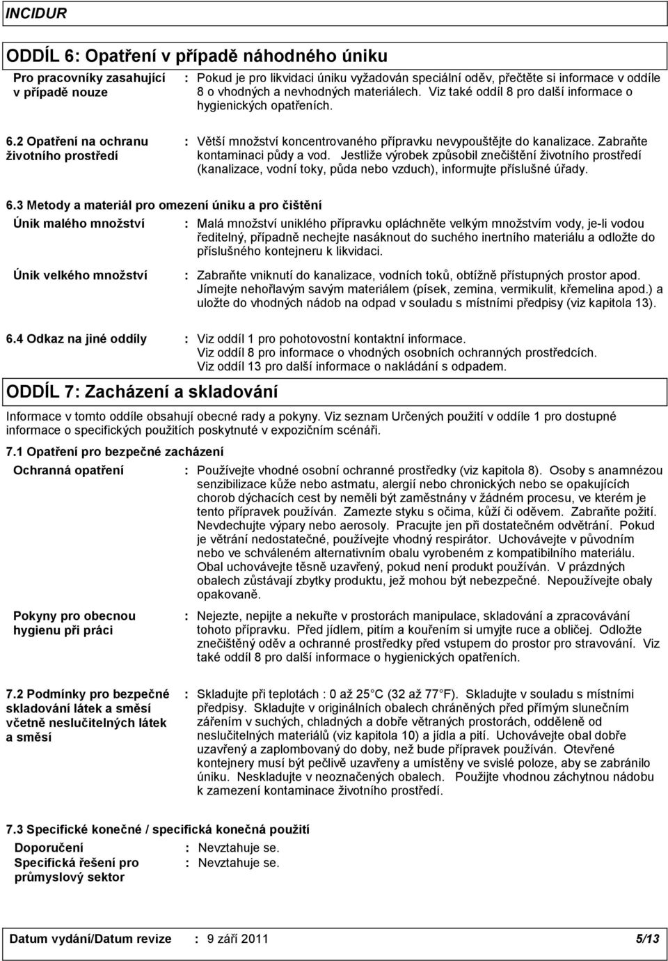 Zabraňte kontaminaci půdy a vod. Jestliže výrobek způsobil znečištění životního prostředí (kanalizace, vodní toky, půda nebo vzduch), informujte příslušné úřady. 6.