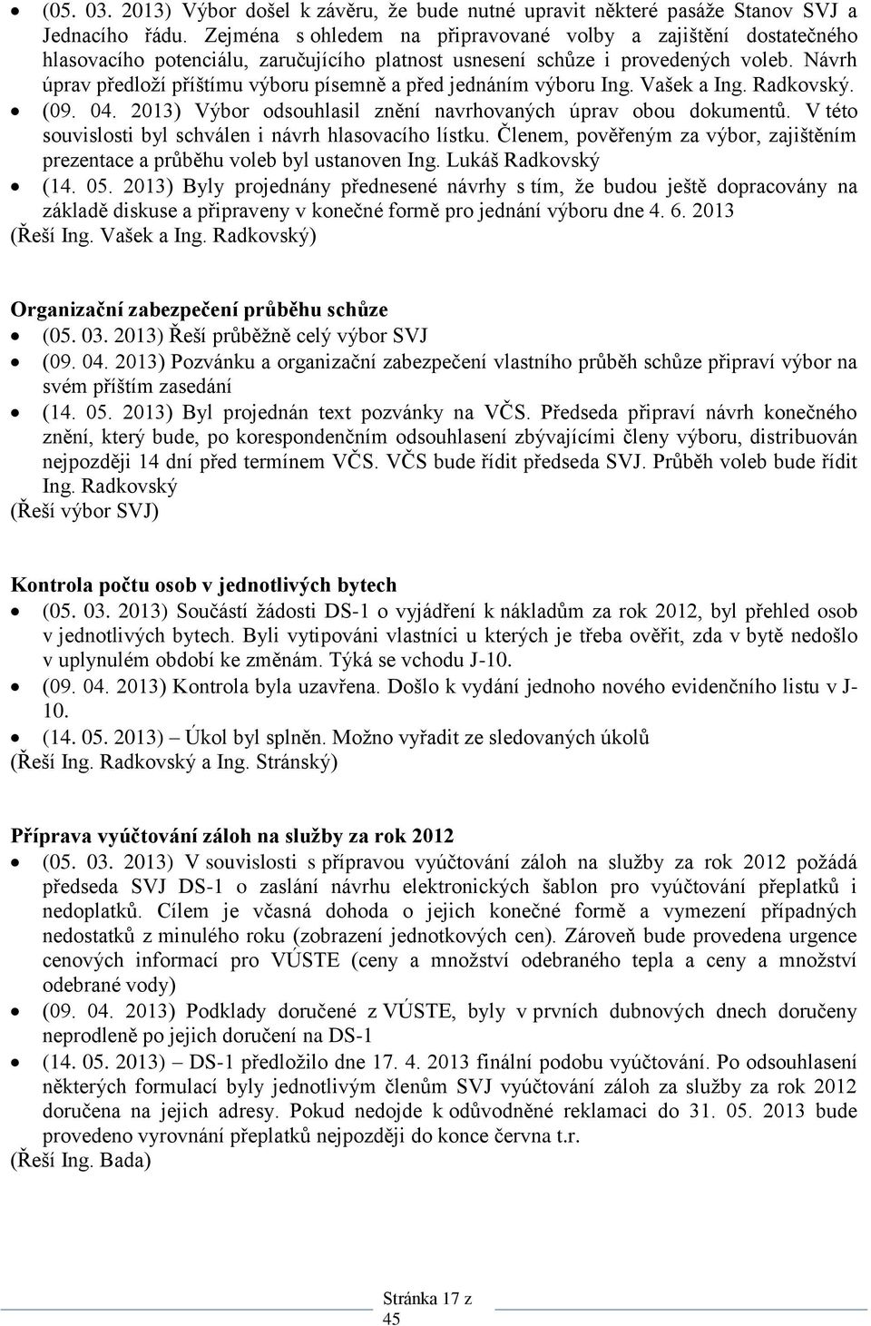 Návrh úprav předloží příštímu výboru písemně a před jednáním výboru Ing. Vašek a Ing. Radkovský. (09. 04. 2013) Výbor odsouhlasil znění navrhovaných úprav obou dokumentů.