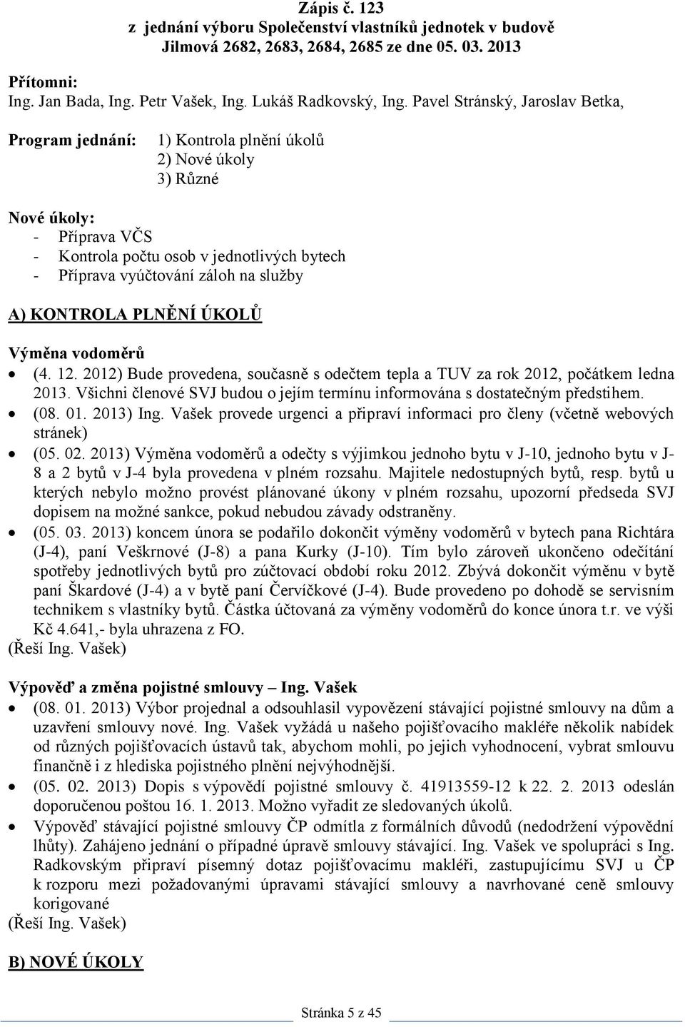 služby A) KONTROLA PLNĚNÍ ÚKOLŮ Výměna vodoměrů (4. 12. 2012) Bude provedena, současně s odečtem tepla a TUV za rok 2012, počátkem ledna 2013.