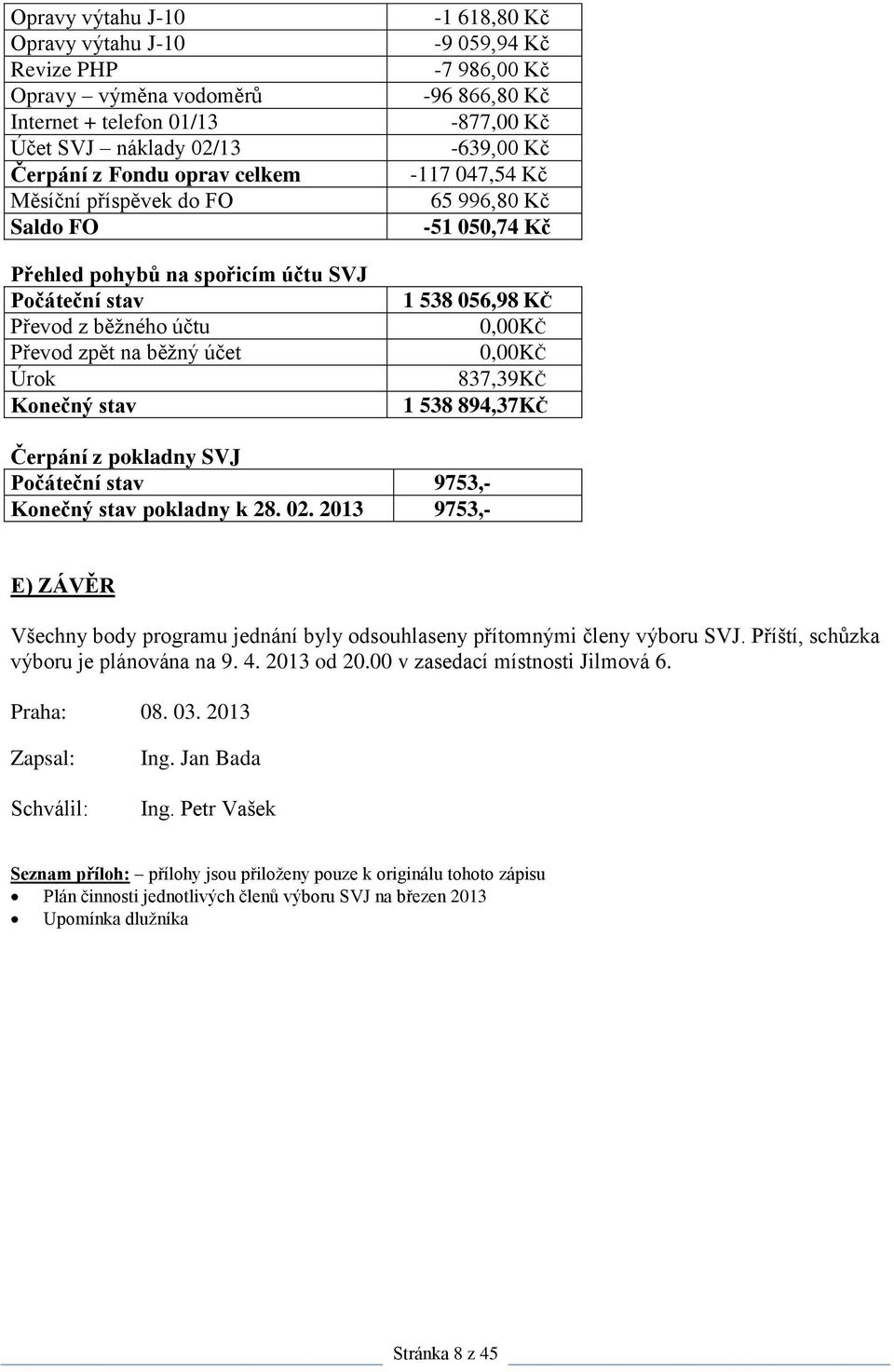 056,98 KČ 0,00KČ 0,00KČ 837,39KČ 1 538 894,37KČ Čerpání z pokladny SVJ 9753,- pokladny k 28. 02. 2013 9753,- E) ZÁVĚR Všechny body programu jednání byly odsouhlaseny přítomnými členy výboru SVJ.